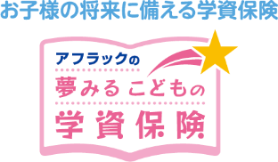 お子様の将来に備える学資保険 アフラックの夢みるこどもの学資保険